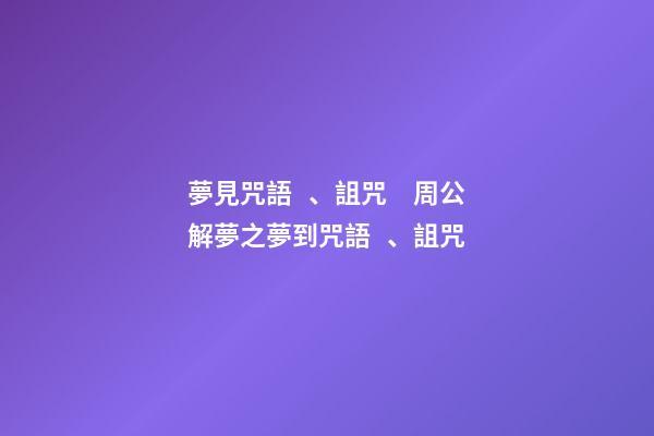 夢見咒語、詛咒　周公解夢之夢到咒語、詛咒